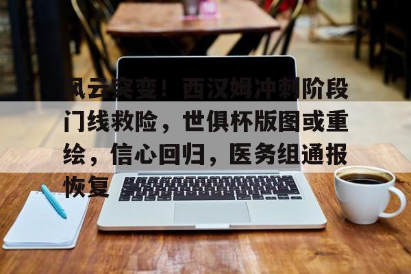 爱游戏体育app下载-风云突变！西汉姆冲刺阶段门线救险，世俱杯版图或重绘，信心回归，医务组通报恢复的简单介绍