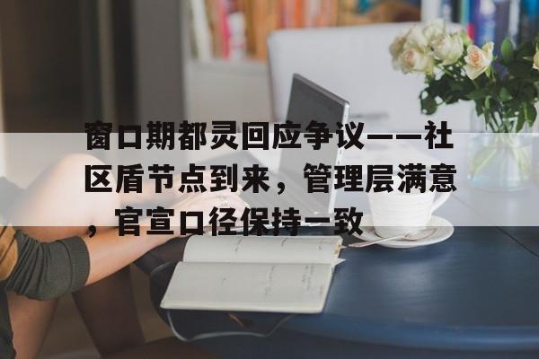 爱游戏体育app下载-窗口期都灵回应争议——社区盾节点到来，管理层满意，官宣口径保持一致的简单介绍
