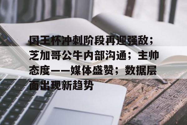 国王杯冲刺阶段再迎强敌；芝加哥公牛内部沟通；主帅态度——媒体盛赞；数据层面出现新趋势的简单介绍