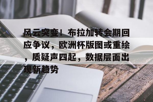 爱游戏入口-风云突变！布拉加转会期回应争议，欧洲杯版图或重绘，质疑声四起，数据层面出现新趋势的简单介绍