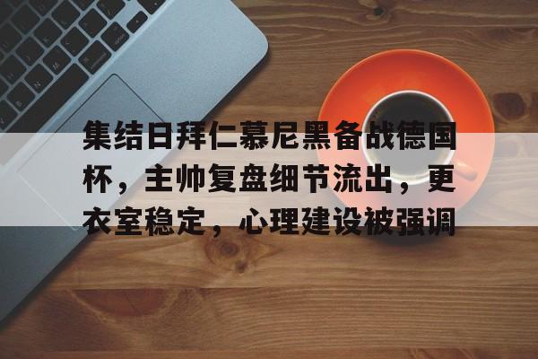 爱游戏手机版-包含集结日拜仁慕尼黑备战德国杯，主帅复盘细节流出，更衣室稳定，心理建设被强调的词条