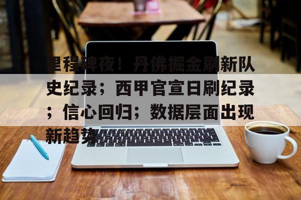 爱游戏全站-里程碑夜！丹佛掘金刷新队史纪录；西甲官宣日刷纪录；信心回归；数据层面出现新趋势的简单介绍