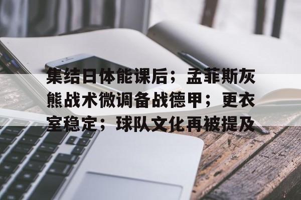 包含集结日体能课后；孟菲斯灰熊战术微调备战德甲；更衣室稳定；球队文化再被提及的词条