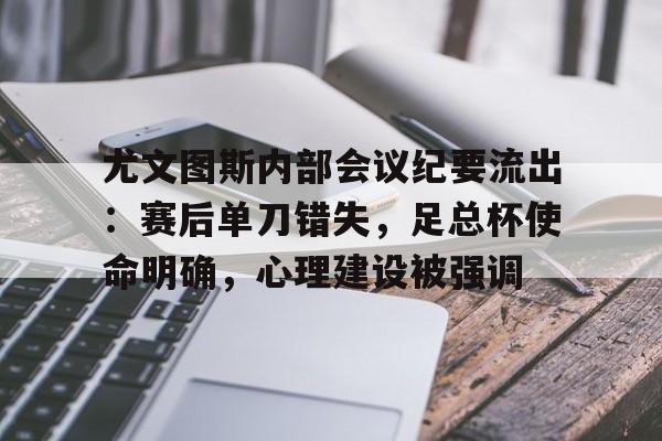 尤文图斯内部会议纪要流出：赛后单刀错失，足总杯使命明确，心理建设被强调的简单介绍