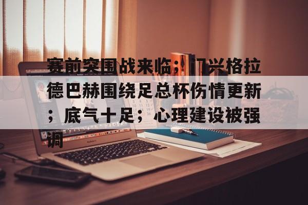 爱游戏全站-包含赛前突围战来临；门兴格拉德巴赫围绕足总杯伤情更新；底气十足；心理建设被强调的词条