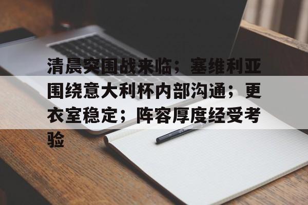 AYX爱游戏中国-清晨突围战来临；塞维利亚围绕意大利杯内部沟通；更衣室稳定；阵容厚度经受考验的简单介绍