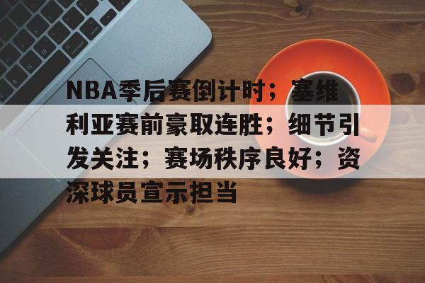 爱游戏入口-NBA季后赛倒计时；塞维利亚赛前豪取连胜；细节引发关注；赛场秩序良好；资深球员宣示担当的简单介绍