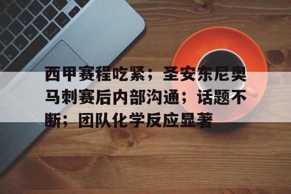 爱游戏体育app下载-西甲赛程吃紧；圣安东尼奥马刺赛后内部沟通；话题不断；团队化学反应显著的简单介绍