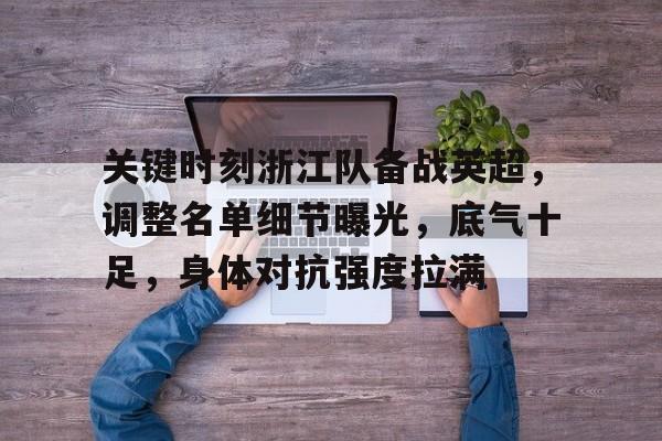 AYX爱游戏中国-关键时刻浙江队备战英超，调整名单细节曝光，底气十足，身体对抗强度拉满的简单介绍