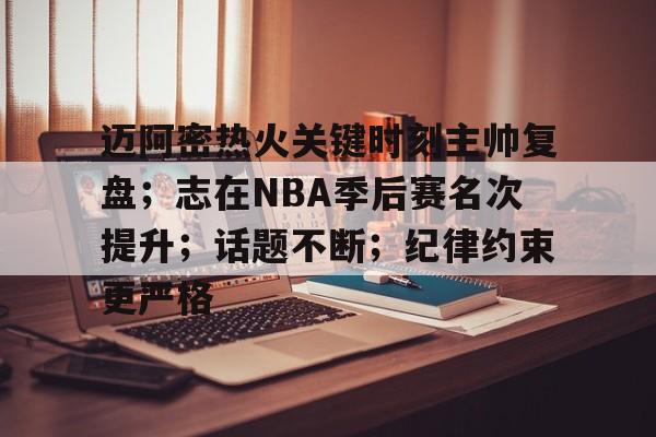 爱游戏手机版-迈阿密热火关键时刻主帅复盘；志在NBA季后赛名次提升；话题不断；纪律约束更严格的简单介绍