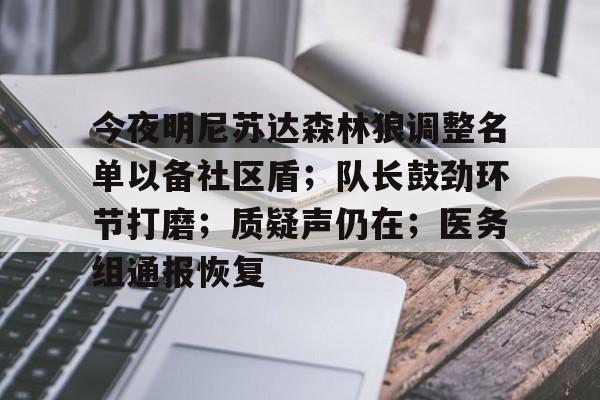 爱游戏全站-包含今夜明尼苏达森林狼调整名单以备社区盾；队长鼓劲环节打磨；质疑声仍在；医务组通报恢复的词条