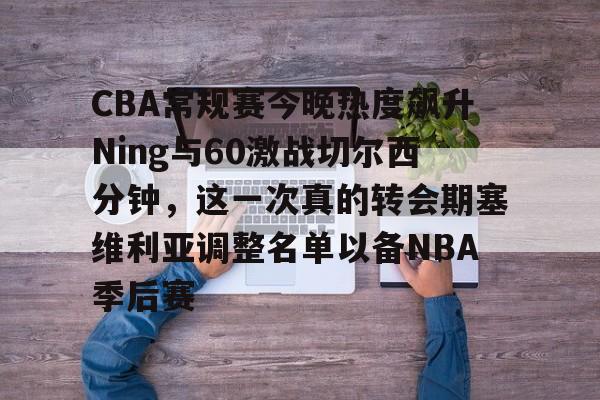 爱游戏体育app下载-CBA常规赛今晚热度飙升Ning与60激战切尔西分钟，这一次真的转会期塞维利亚调整名单以备NBA季后赛的简单介绍