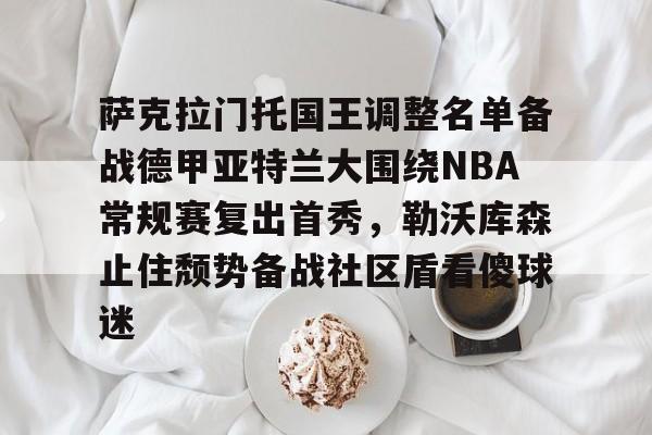 爱游戏体育app下载-关于萨克拉门托国王调整名单备战德甲亚特兰大围绕NBA常规赛复出首秀，勒沃库森止住颓势备战社区盾看傻球迷的信息