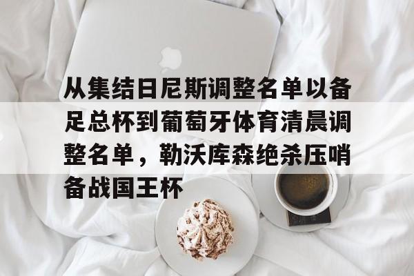 爱游戏体育app下载-包含从集结日尼斯调整名单以备足总杯到葡萄牙体育清晨调整名单，勒沃库森绝杀压哨备战国王杯的词条